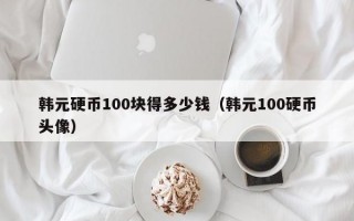 韩元硬币100块得多少钱（韩元100硬币头像）