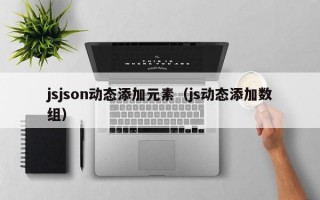 jsjson动态添加元素（js动态添加数组）