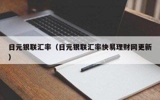 日元银联汇率（日元银联汇率快易理财网更新）