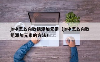 js中怎么向数组添加元素（js中怎么向数组添加元素的方法）