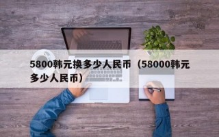 5800韩元换多少人民币（58000韩元多少人民币）