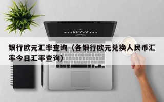 银行欧元汇率查询（各银行欧元兑换人民币汇率今日汇率查询）