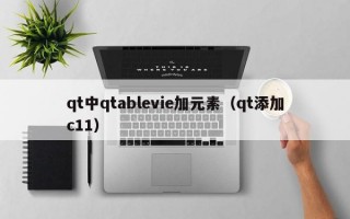 qt中qtablevie加元素（qt添加c11）