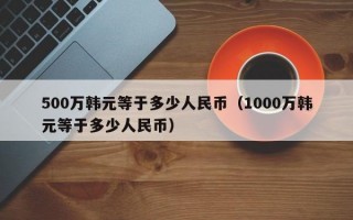 500万韩元等于多少人民币（1000万韩元等于多少人民币）