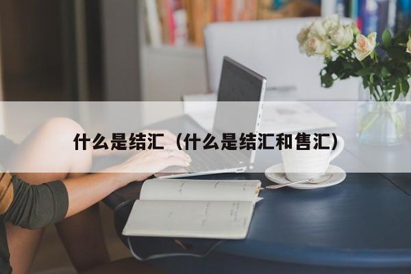 什么是结汇（什么是结汇和售汇）