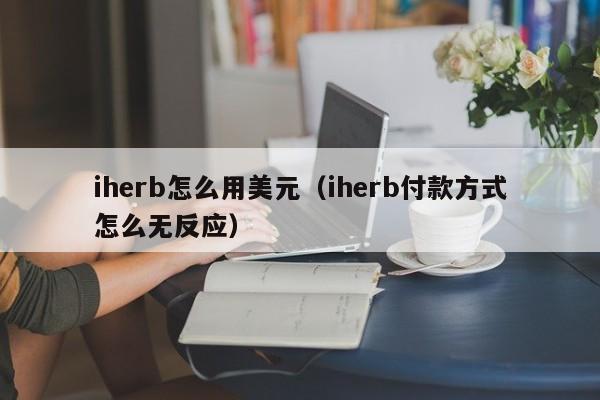 iherb怎么用美元（iherb付款方式怎么无反应）