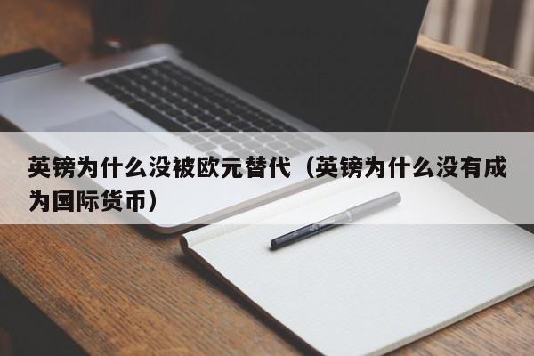 英镑为什么没被欧元替代（英镑为什么没有成为国际货币）