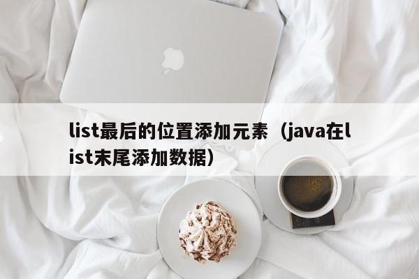 list最后的位置添加元素（java在list末尾添加数据）