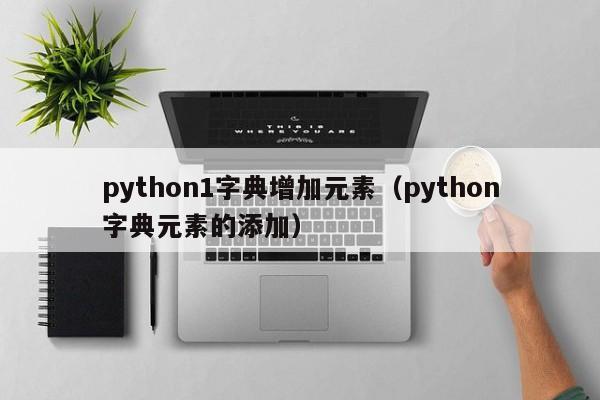 python1字典增加元素（python字典元素的添加）