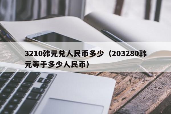 3210韩元兑人民币多少（203280韩元等于多少人民币）