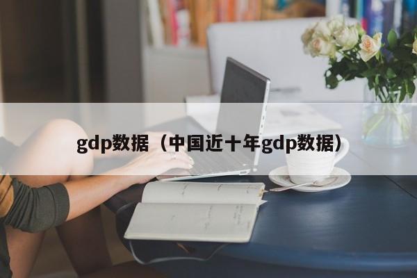 gdp数据（中国近十年gdp数据）