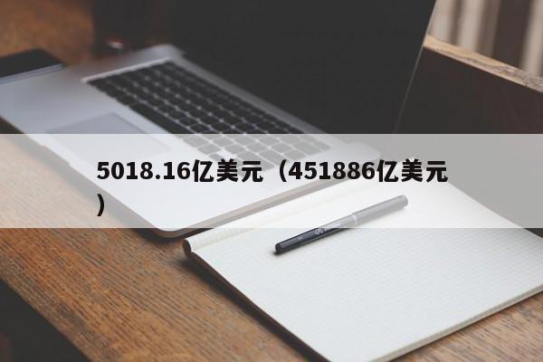 5018.16亿美元（451886亿美元）