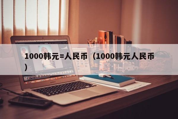 1000韩元=人民币（1000韩元人民币）