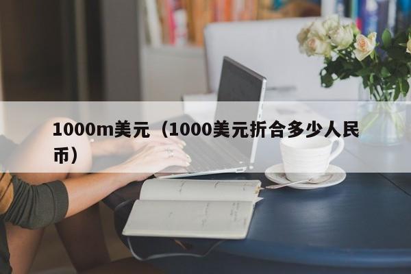 1000m美元（1000美元折合多少人民币）