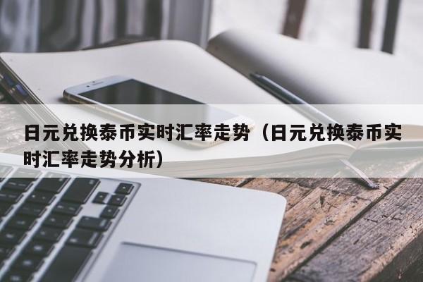 日元兑换泰币实时汇率走势（日元兑换泰币实时汇率走势分析）