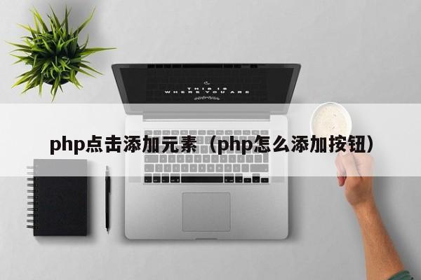 php点击添加元素（php怎么添加按钮）