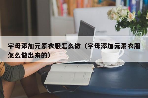 字母添加元素衣服怎么做（字母添加元素衣服怎么做出来的）