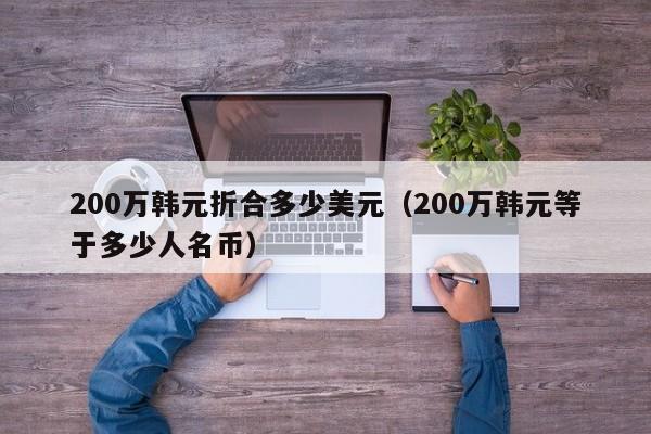 200万韩元折合多少美元（200万韩元等于多少人名币）