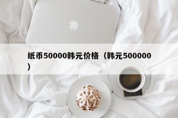 纸币50000韩元价格（韩元500000）