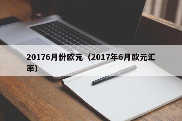 20176月份欧元（2017年6月欧元汇率）