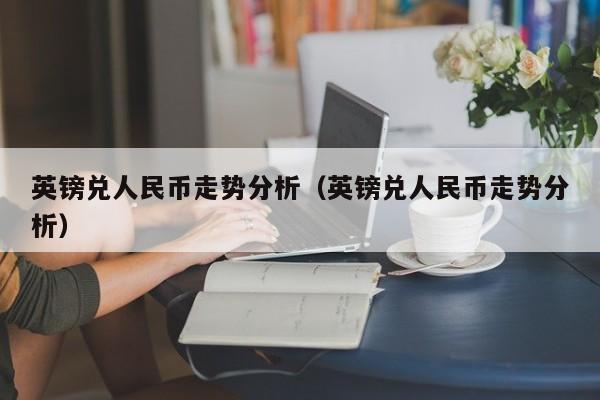 英镑兑人民币走势分析（英镑兑人民币走势分析）