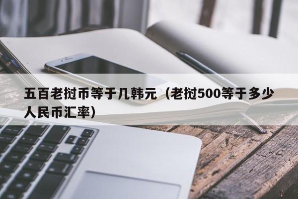 五百老挝币等于几韩元（老挝500等于多少人民币汇率）