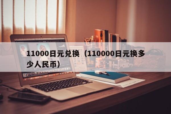 11000日元兑换（110000日元换多少人民币）