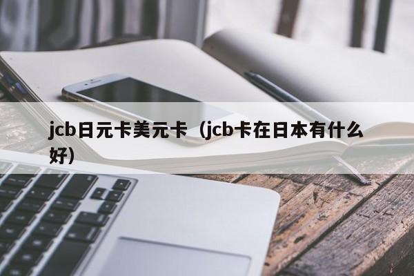 jcb日元卡美元卡（jcb卡在日本有什么好）