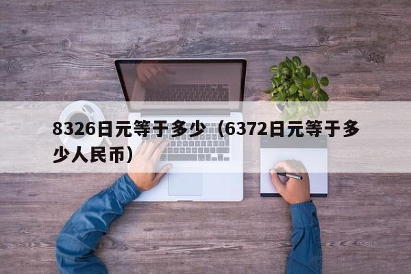 8326日元等于多少（6372日元等于多少人民币）