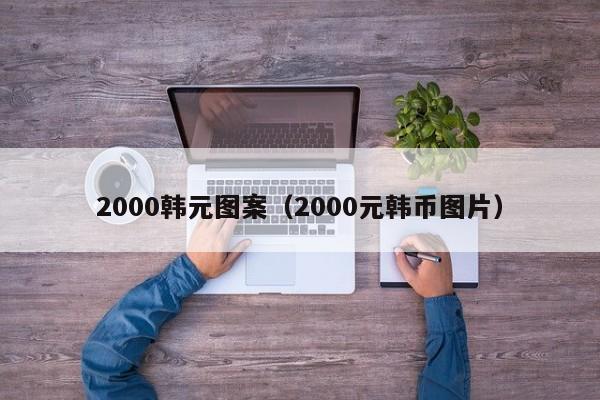 2000韩元图案（2000元韩币图片）