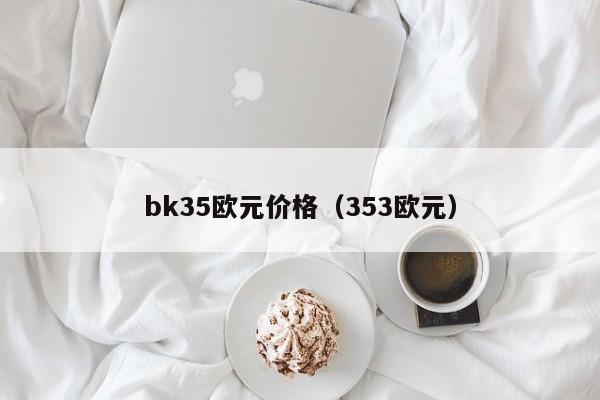 bk35欧元价格（353欧元）