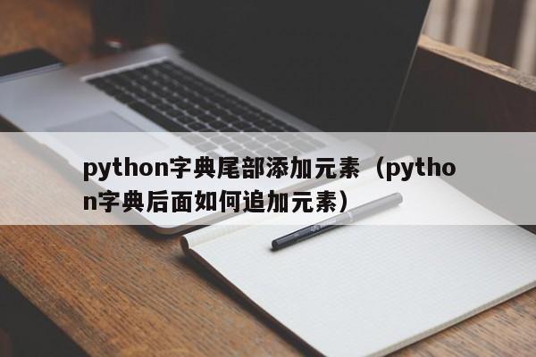 python字典尾部添加元素（python字典后面如何追加元素）