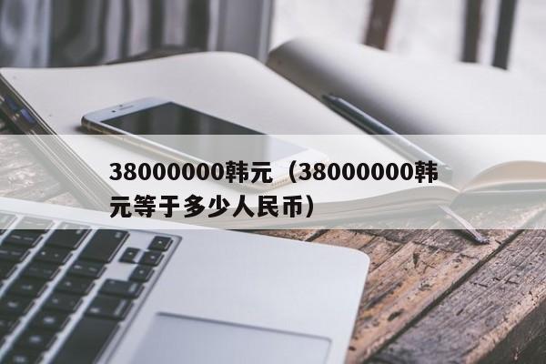 38000000韩元（38000000韩元等于多少人民币）