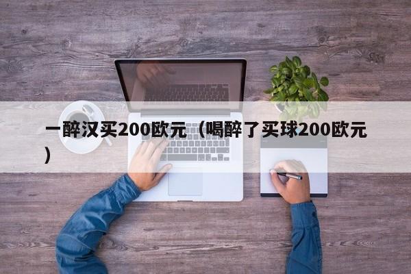 一醉汉买200欧元（喝醉了买球200欧元）