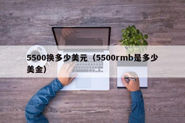 5500换多少美元（5500rmb是多少美金）