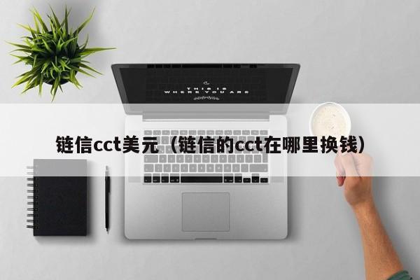 链信cct美元（链信的cct在哪里换钱）