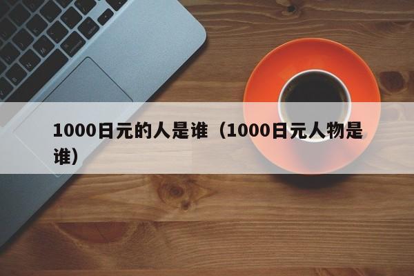 1000日元的人是谁（1000日元人物是谁）