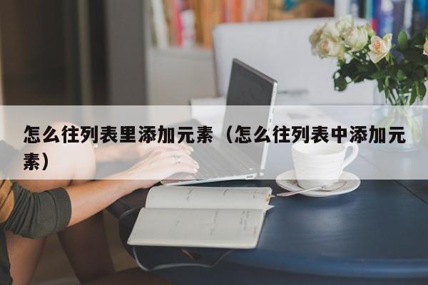 怎么往列表里添加元素（怎么往列表中添加元素）