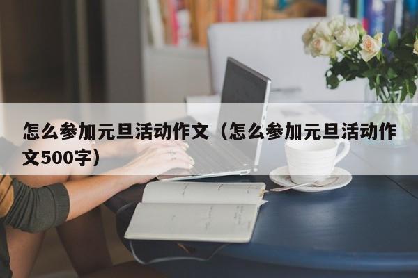 怎么参加元旦活动作文（怎么参加元旦活动作文500字）