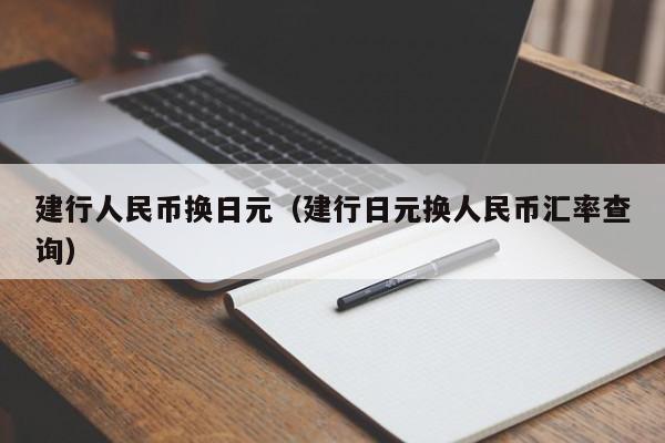 建行人民币换日元（建行日元换人民币汇率查询）