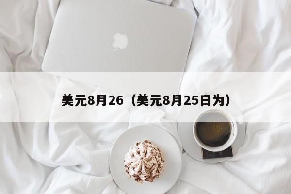 美元8月26（美元8月25日为）