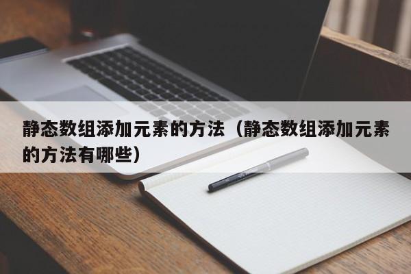 静态数组添加元素的方法（静态数组添加元素的方法有哪些）