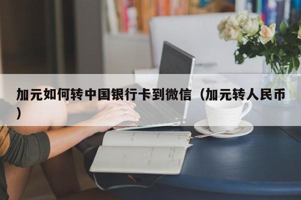 加元如何转中国银行卡到微信（加元转人民币）