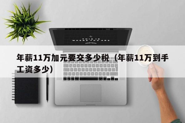 年薪11万加元要交多少税（年薪11万到手工资多少）