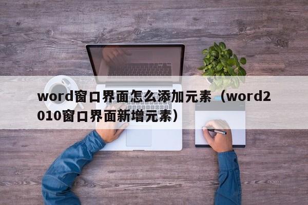 word窗口界面怎么添加元素（word2010窗口界面新增元素）