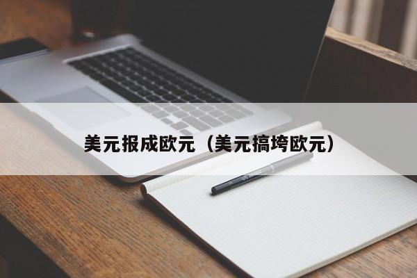 美元报成欧元（美元搞垮欧元）