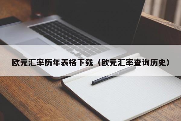 欧元汇率历年表格下载（欧元汇率查询历史）