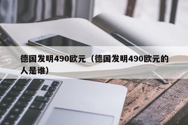 德国发明490欧元（德国发明490欧元的人是谁）