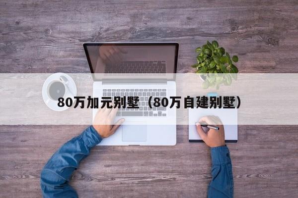 80万加元别墅（80万自建别墅）