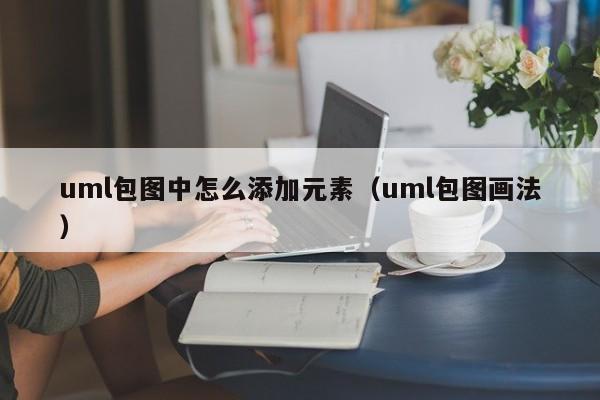 uml包图中怎么添加元素（uml包图画法）